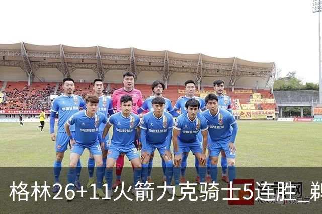 格林26+11火箭力克骑士5连胜 鹈鹕大胜开拓者